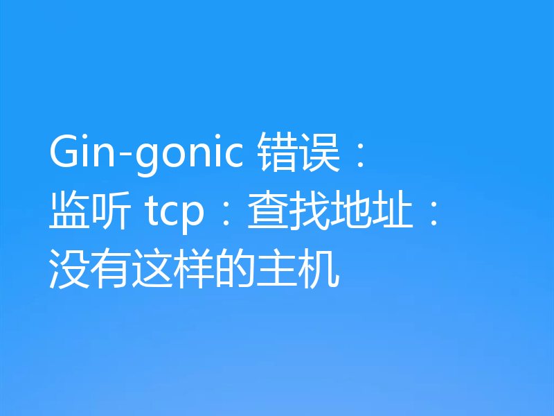 Gin-gonic 错误：监听 tcp：查找地址：没有这样的主机