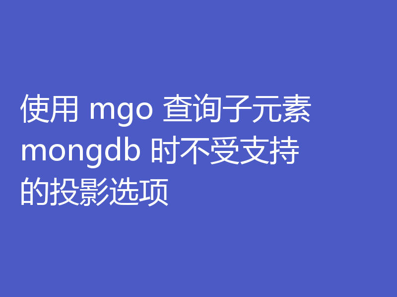 使用 mgo 查询子元素 mongdb 时不受支持的投影选项