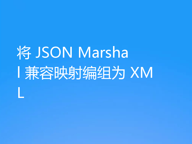 将 JSON Marshal 兼容映射编组为 XML