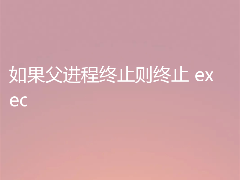 如果父进程终止则终止 exec