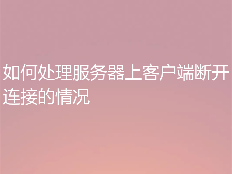 如何处理服务器上客户端断开连接的情况