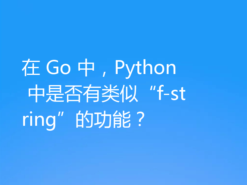 在 Go 中，Python 中是否有类似“f-string”的功能？
