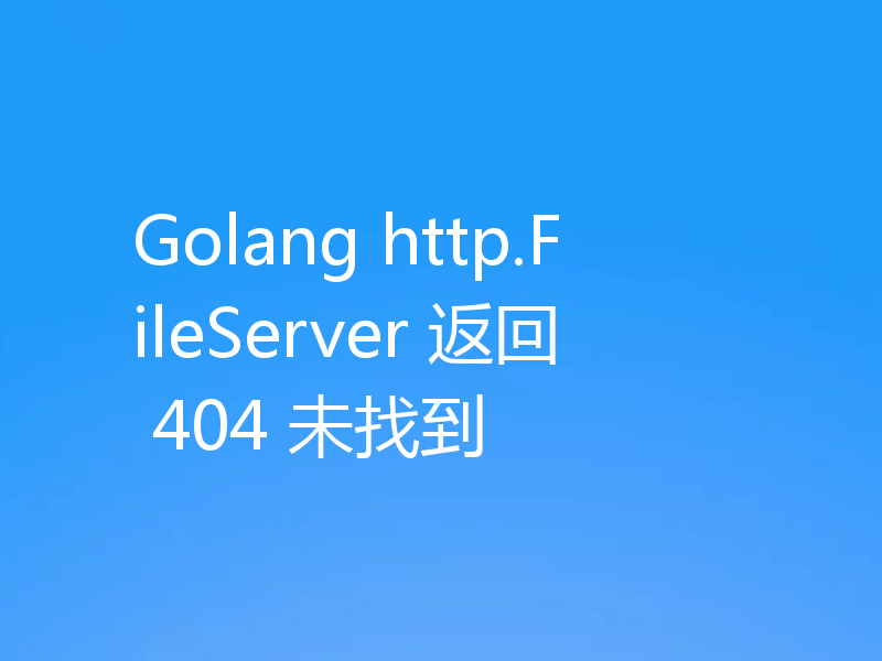 Golang http.FileServer 返回 404 未找到