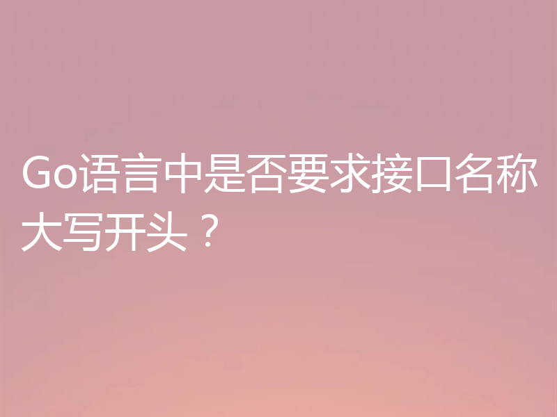 Go语言中是否要求接口名称大写开头？