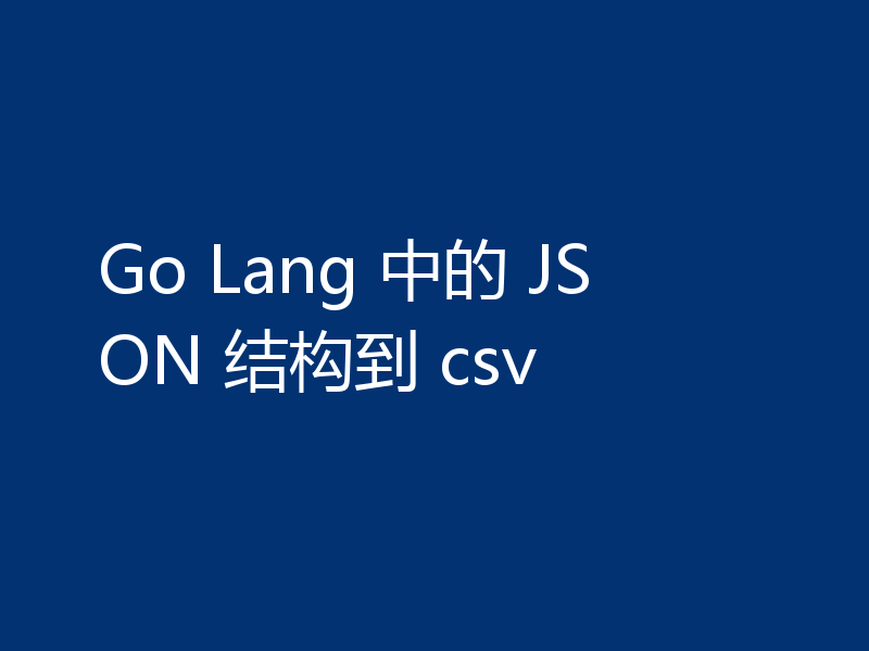 Go Lang 中的 JSON 结构到 csv