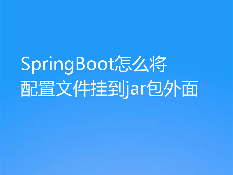 SpringBoot怎么将配置文件挂到jar包外面