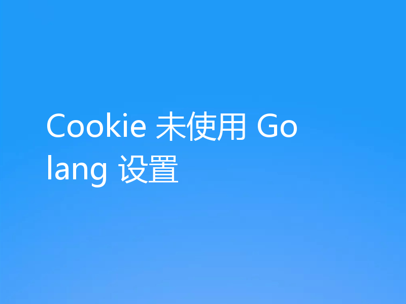 Cookie 未使用 Golang 设置