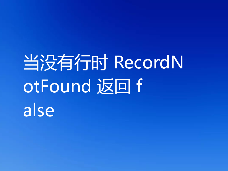 当没有行时 RecordNotFound 返回 false