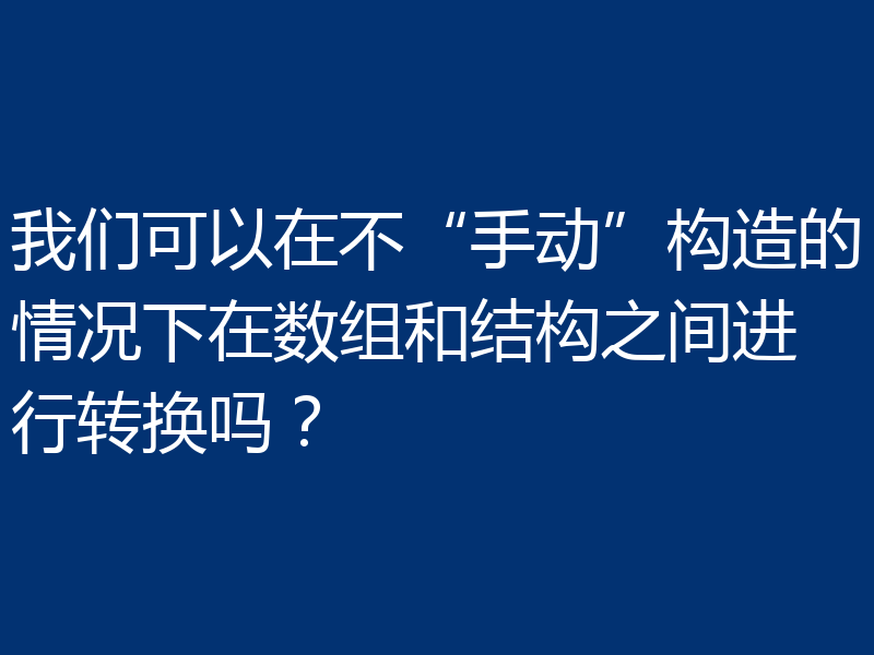 我们可以在不“手动”构造的情况下在数组和结构之间进行转换吗？