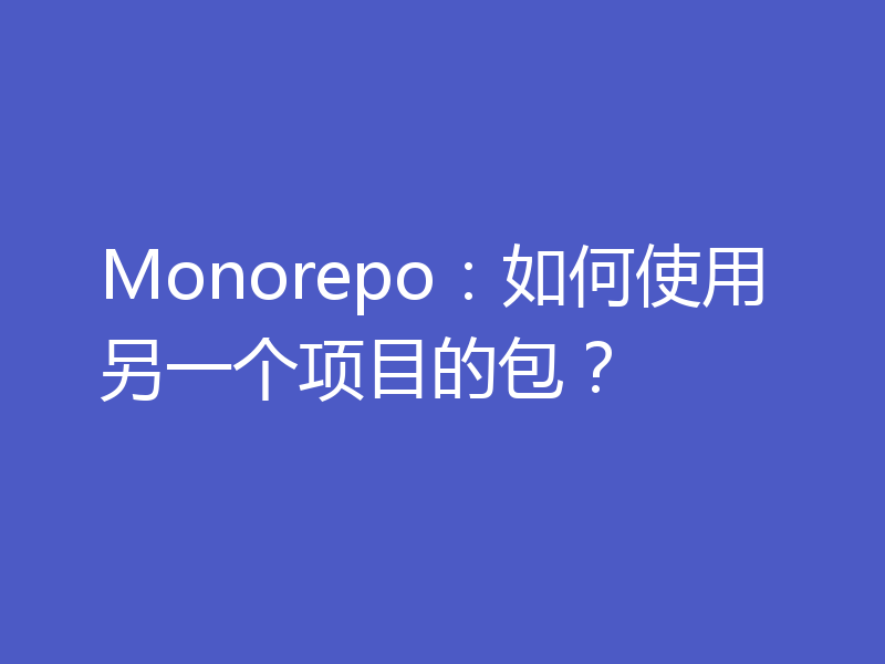 Monorepo：如何使用另一个项目的包？
