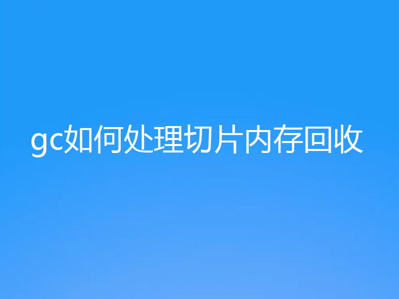 gc如何处理切片内存回收