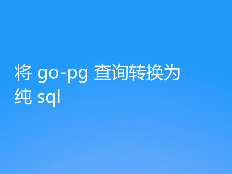 将 go-pg 查询转换为纯 sql