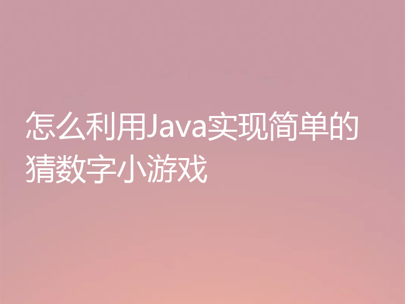 怎么利用Java实现简单的猜数字小游戏