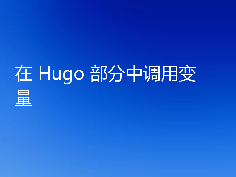 在 Hugo 部分中调用变量
