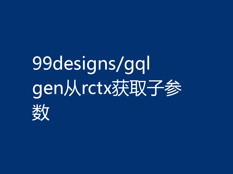 99designs/gqlgen从rctx获取子参数