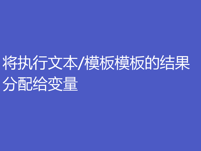 将执行文本/模板模板的结果分配给变量