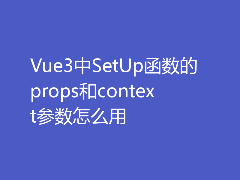 Vue3中SetUp函数的props和context参数怎么用