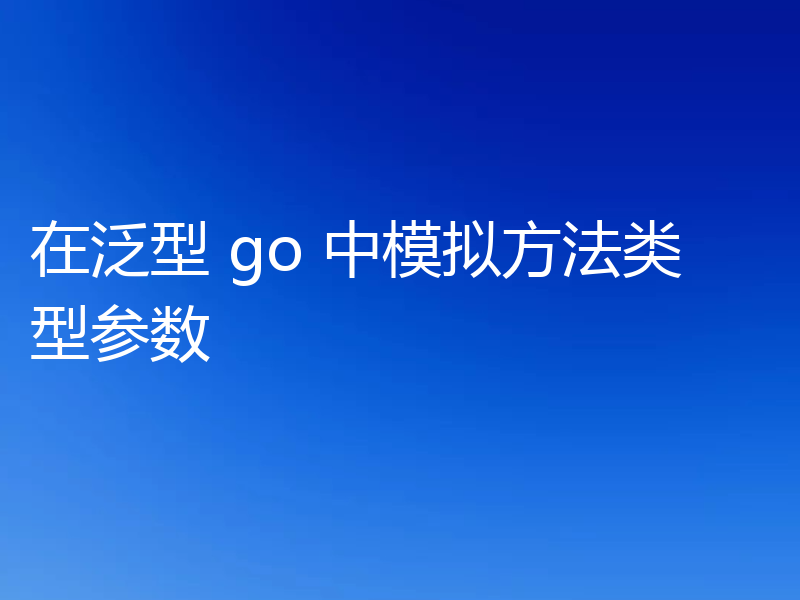 在泛型 go 中模拟方法类型参数