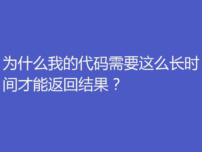 为什么我的代码需要这么长时间才能返回结果？