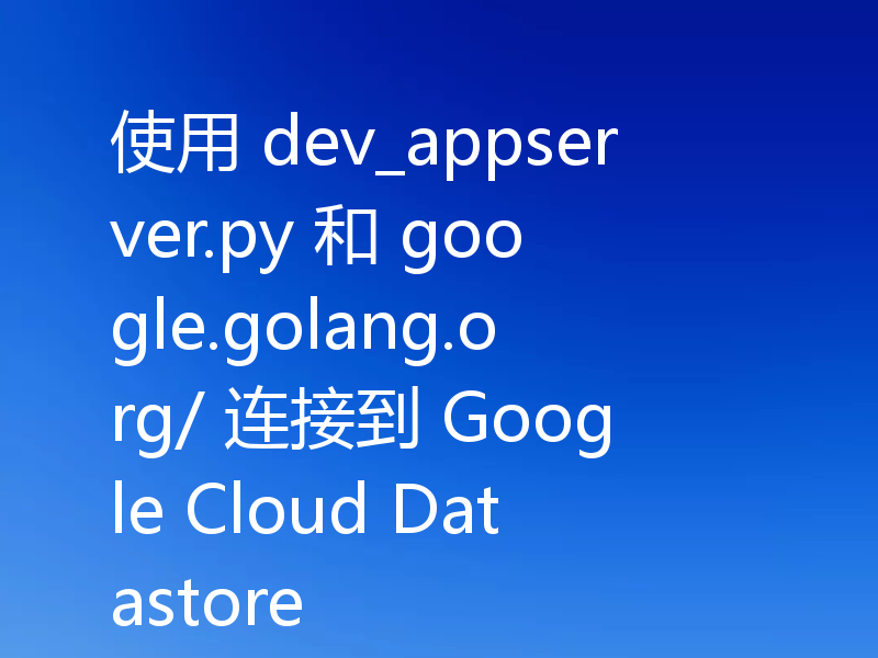使用 dev_appserver.py 和 google.golang.org/ 连接到 Google Cloud Datastore