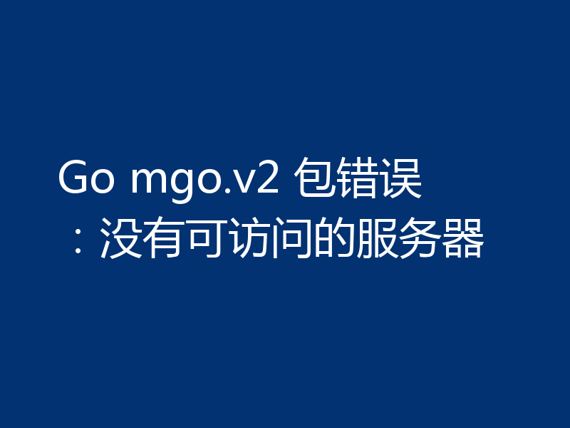 Go mgo.v2 包错误：没有可访问的服务器