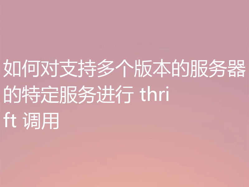 如何对支持多个版本的服务器的特定服务进行 thrift 调用