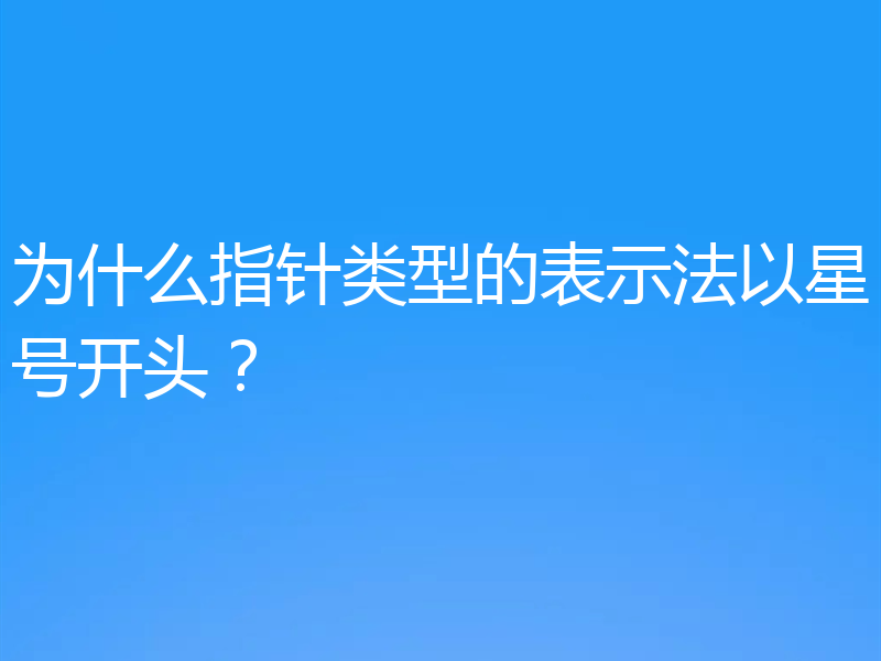 为什么指针类型的表示法以星号开头？