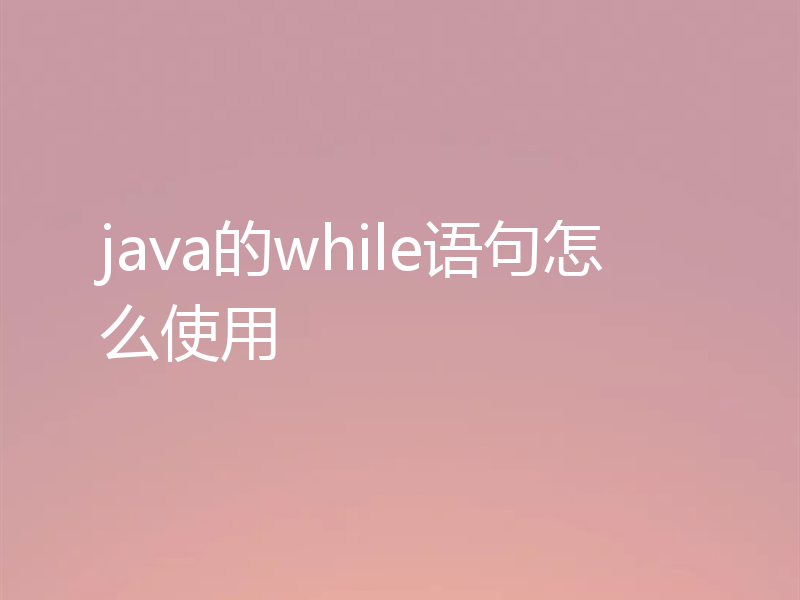 java的while语句怎么使用