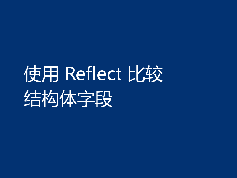 使用 Reflect 比较结构体字段
