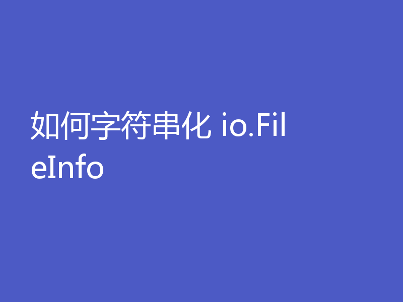 如何字符串化 io.FileInfo