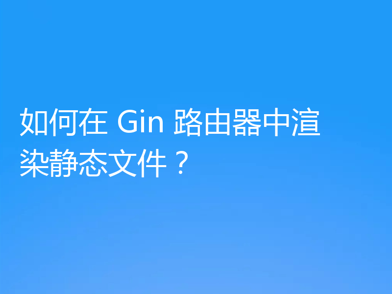 如何在 Gin 路由器中渲染静态文件？
