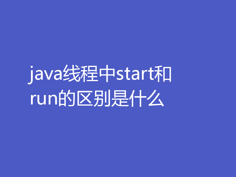 java线程中start和run的区别是什么