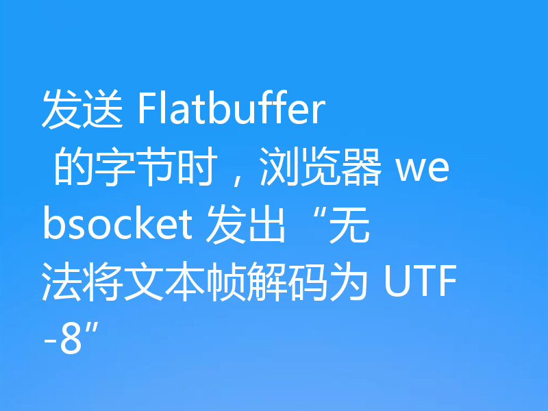 发送 Flatbuffer 的字节时，浏览器 websocket 发出“无法将文本帧解码为 UTF-8”