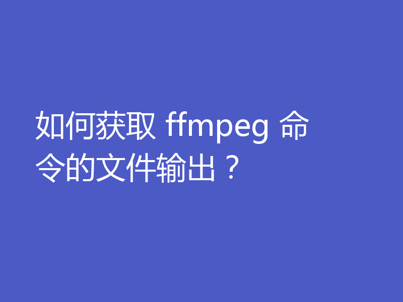 如何获取 ffmpeg 命令的文件输出？