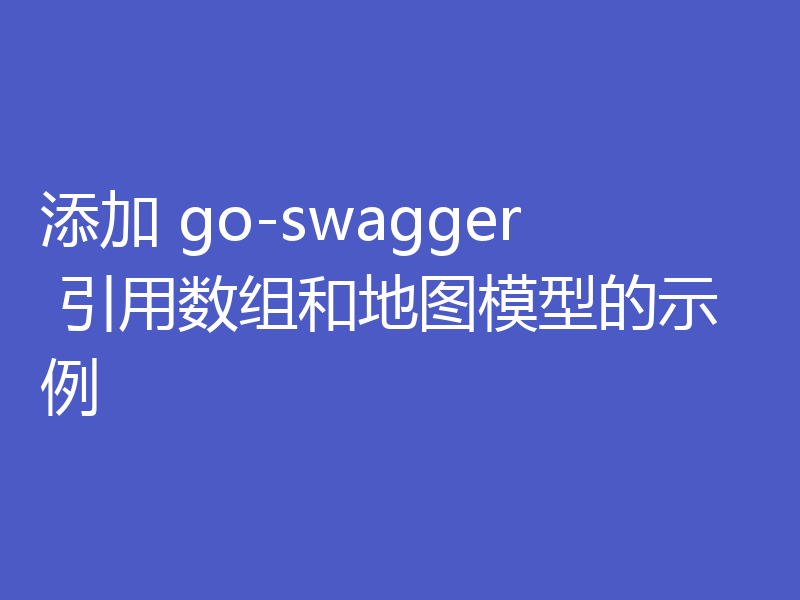添加 go-swagger 引用数组和地图模型的示例