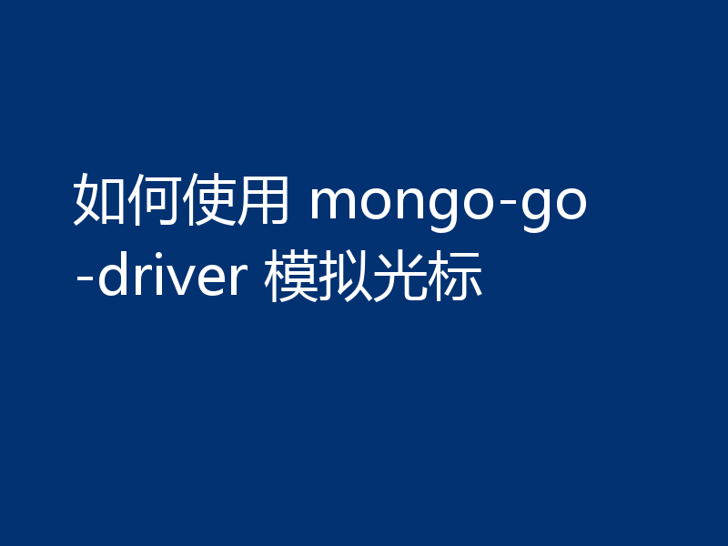 如何使用 mongo-go-driver 模拟光标