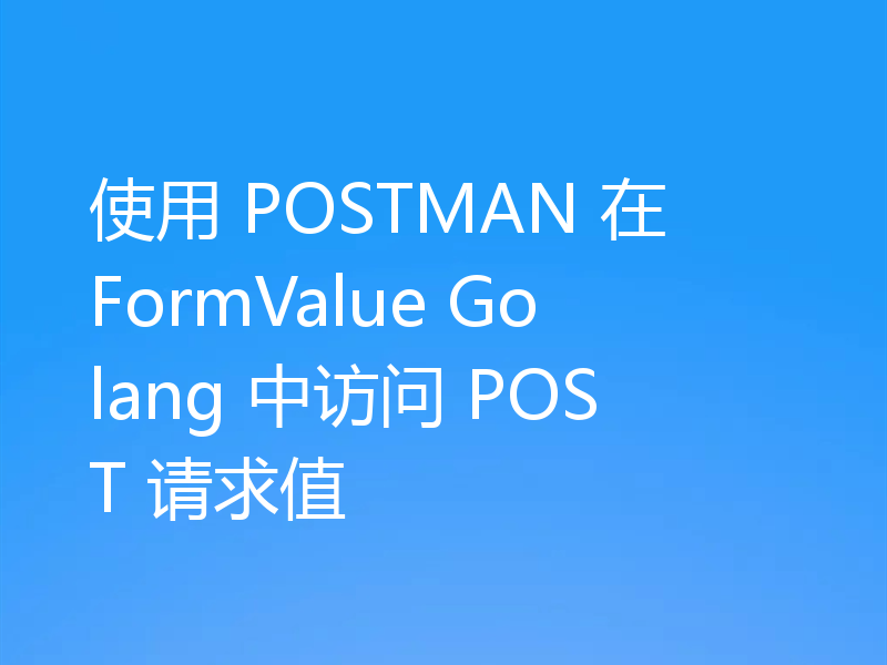 使用 POSTMAN 在 FormValue Golang 中访问 POST 请求值