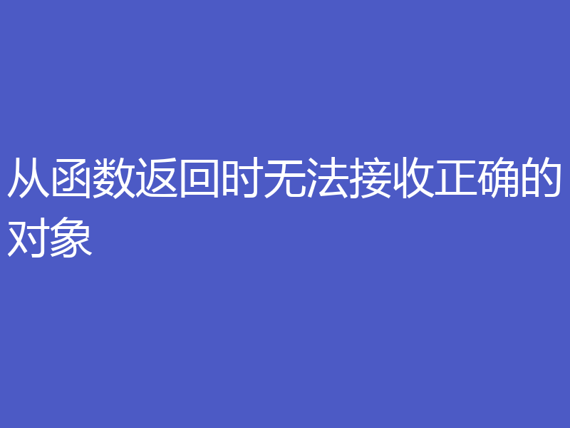 从函数返回时无法接收正确的对象