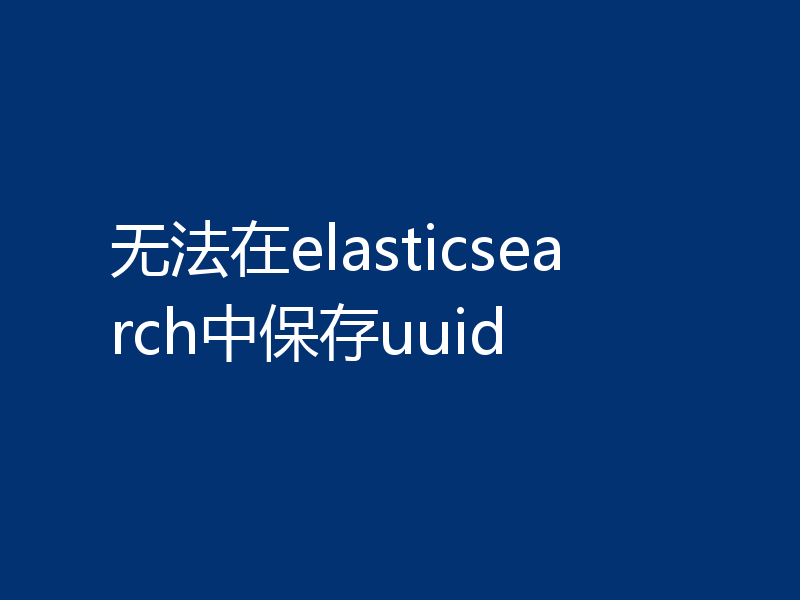 无法在elasticsearch中保存uuid