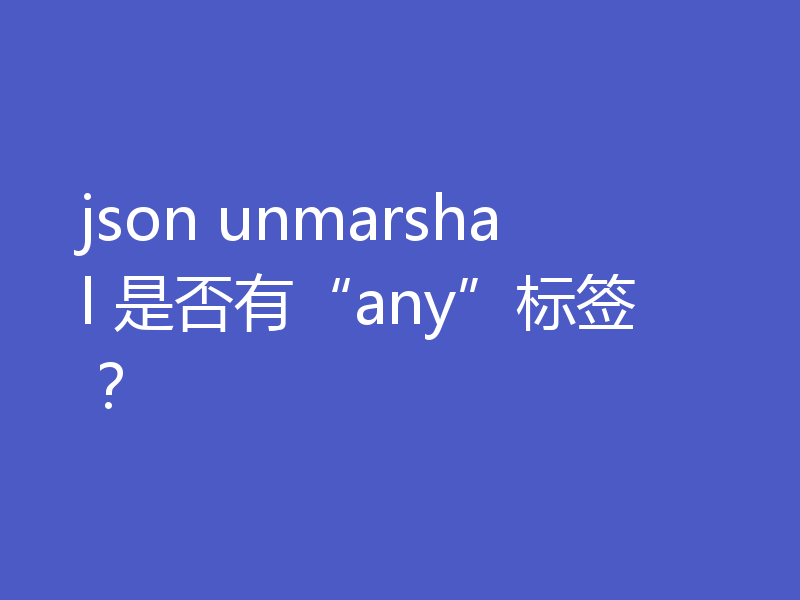 json unmarshal 是否有“any”标签？