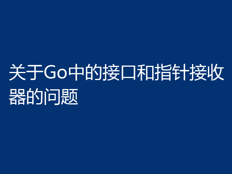 关于Go中的接口和指针接收器的问题