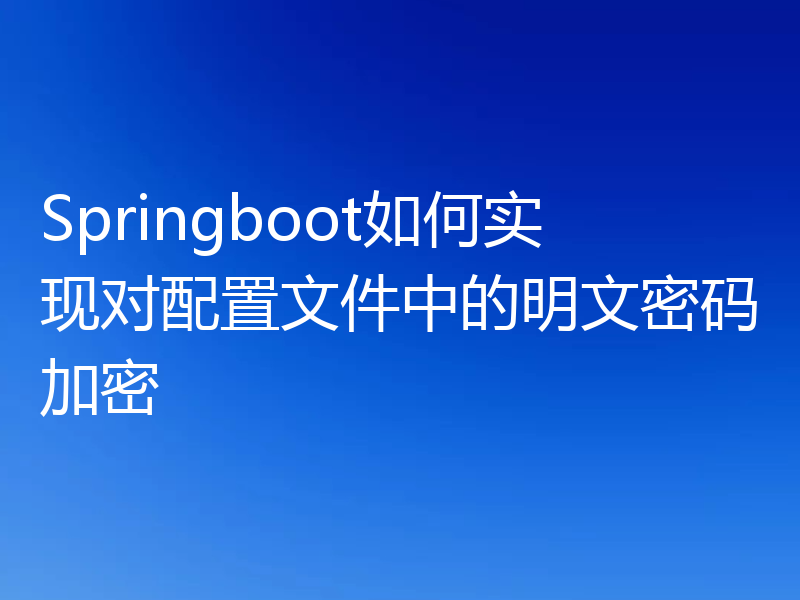 Springboot如何实现对配置文件中的明文密码加密