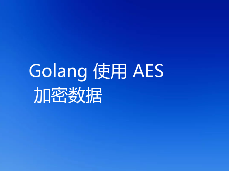 Golang 使用 AES 加密数据