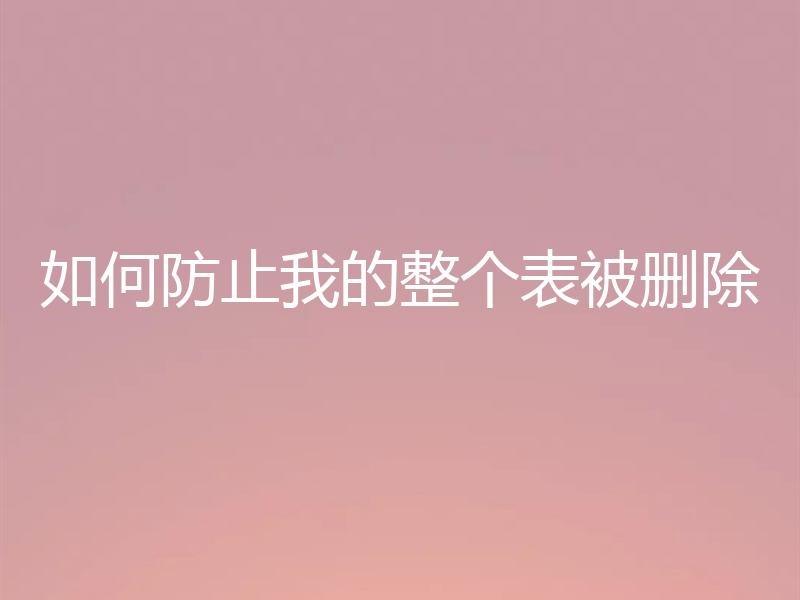 如何防止我的整个表被删除