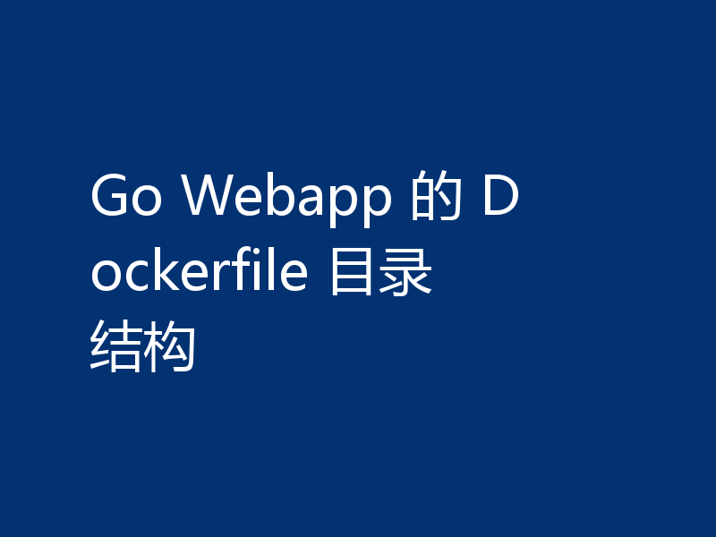 Go Webapp 的 Dockerfile 目录结构