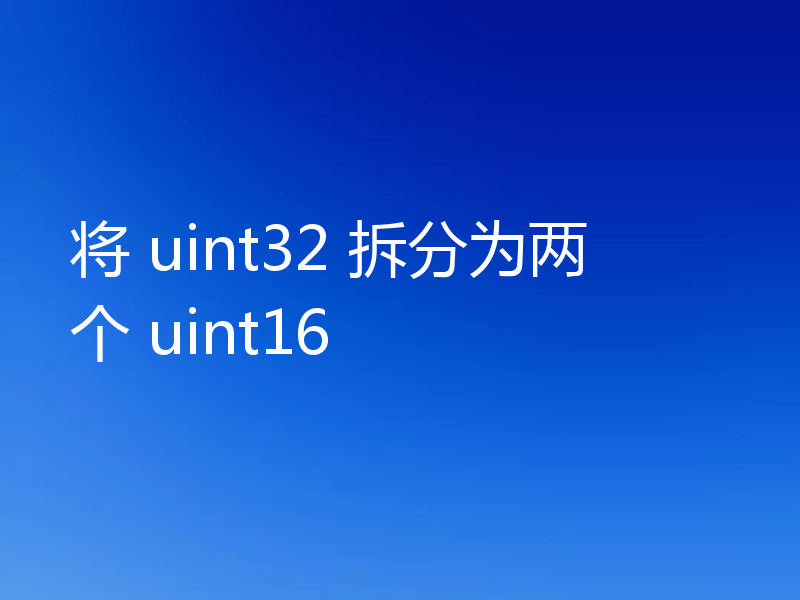 将 uint32 拆分为两个 uint16