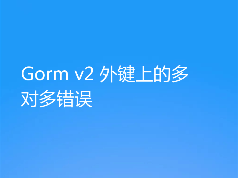 Gorm v2 外键上的多对多错误
