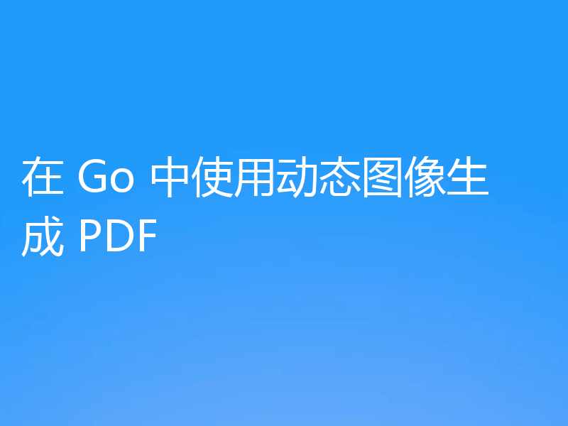 在 Go 中使用动态图像生成 PDF