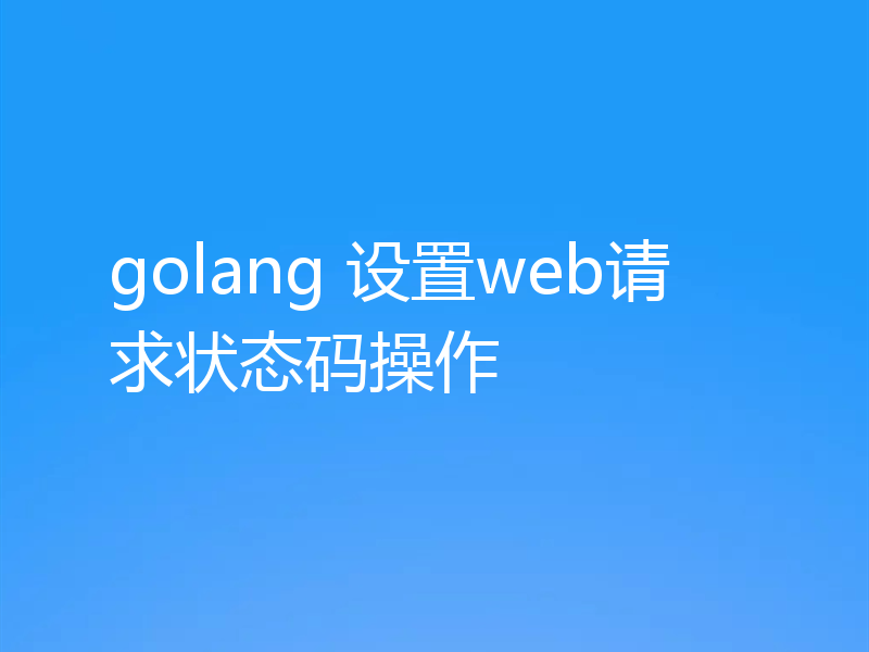 golang 设置web请求状态码操作