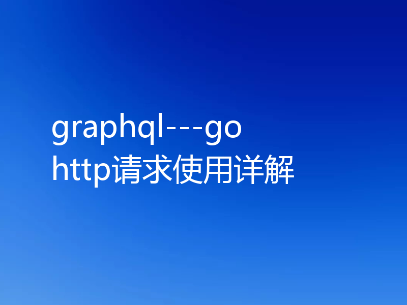 graphql---go http请求使用详解